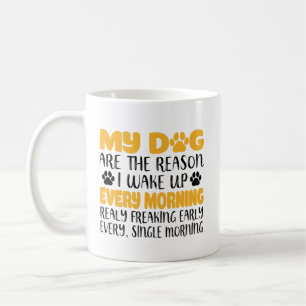 Meine Hunde sind der Grund, warum ich jeden Früh W Kaffeetasse