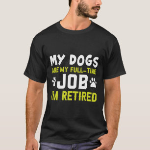 Meine Hunde sind meine Vollzeitstelle, die ich müd T-Shirt