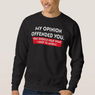 Meine Meinung hat Sie beleidigt, Sie sollten hören Sweatshirt