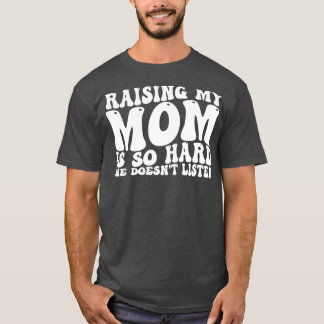 Meine Mutter großzuziehen ist so schwer, sie hört T-Shirt