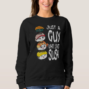 Men and Boys Eat Fish Just a Guy Who Loves Sushi Sweatshirt