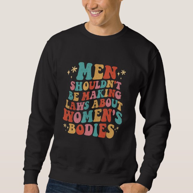 Men Shouldn't Be Making Laws About Bodies Feminist Sweatshirt (Vorderseite)