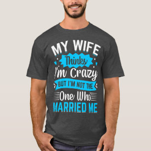 Mens meine Ehefrau denkt, dass ich verrückt bin ni T-Shirt
