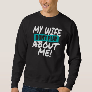 Mens My Wife Don't Play About Me Matching Couple H Sweatshirt