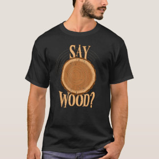 Mens Say Woood Carpentry Forestry Joiner Carpenter T-Shirt