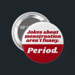 Menstruation Jokes Period Red White Funny Slogan Button<br><div class="desc">Ein weiteres lustiges Button von JessicaAmber - gefragt über Sonderanfertigungen! Dieses runde Abzeichen ist ein perfektes Gastgeschenk, um den ersten Tag Ihrer Tochter zu feiern. Mit einem einfachen Slogan "Witze über Menstruation sind nicht lustig. Punkt." in einem funky roten und weißen Serif-Schriftart. Sie können den Text, sowie die Farbe aller...</div>