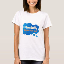 Mentally Somewhere Else Funny Sarcastic Quote T-Shirt
