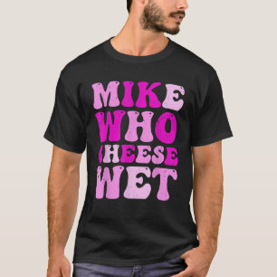 Mike Who Cheese Wet Unangemessener Erwachsenen Hum T-Shirt