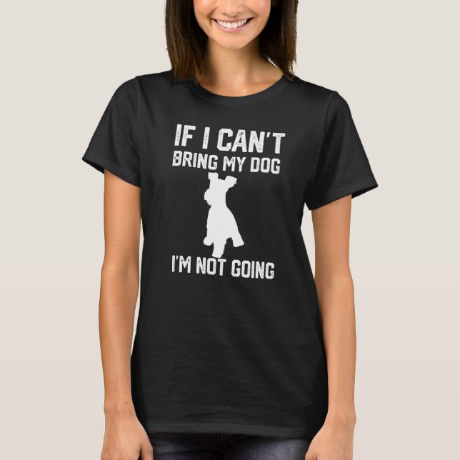 Miniature Schnauzer If I Can't Bring My Dog I'm No T-Shirt (Vorderseite)