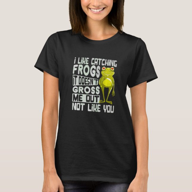 Mir gefällt es, Frösche zu fangen. Es ekelt mich n T-Shirt (Vorderseite)