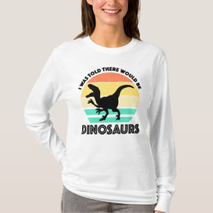 Mir wurde gesagt, dass es Dinosaurier geben würde T-Shirt