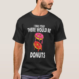 Mir wurde gesagt, es gäbe Donuts Doughnut Donuts T-Shirt