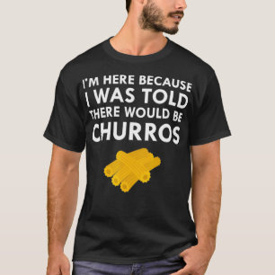 Mir wurde gesagt, es gäbe frisch gebratene Churro T-Shirt