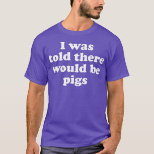 Mir wurde gesagt, es gäbe Schweinepest 3097 T-Shirt