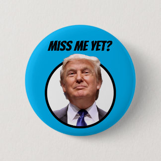 Miss Me Yet?  Donald Trump Button