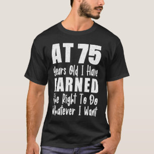 Mit 75 habe ich das Recht verdient, zu tun, was ic T-Shirt