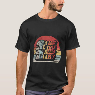 Mit einem Körper wie diesem, der einen Haarbalg-Va T-Shirt