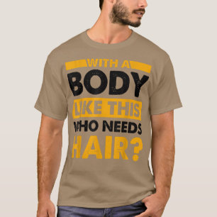 Mit einem Körper wie diesem, der Haar Funny Bald b T-Shirt