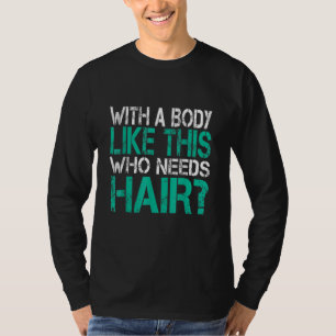 Mit einem Körper wie diesem, der Haarausfall-Bald- T-Shirt
