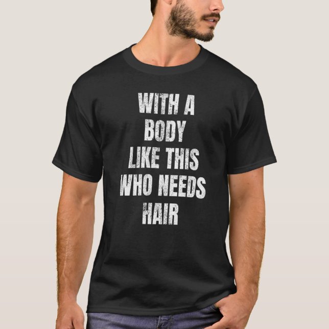 Mit einem Körper wie diesem, der Haare braucht T-Shirt (Vorderseite)