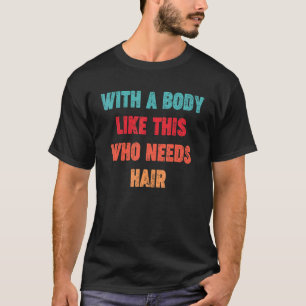 Mit einem Körper wie diesem, der Haare braucht T-Shirt