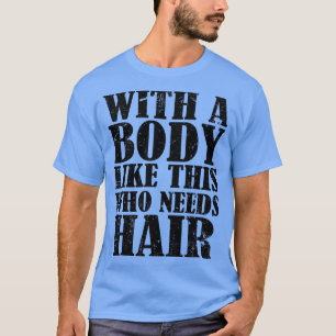 Mit einem Körper wie diesem, der Haare braucht T-Shirt