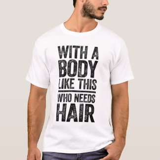 Mit einem Körper wie diesem, wer braucht Haare T-S T-Shirt