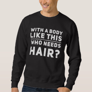 Mit so einem Körper, wer braucht da Haare Kahl Wo Sweatshirt