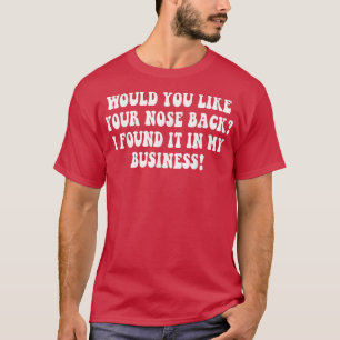 Möchtest du deine Nase zurück, die ich in meinem B T-Shirt
