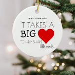 Moderne Lehrerbewertung "nimmt ein großes Herz" Keramik Ornament<br><div class="desc">Jeder Schüler hat seinen Lieblings-Lehrer/Lehrer. Dieses niedliche personalisierte Weihnachtsschmuck ist das perfekte Geschenk, um Ihre Wertschätzung für all ihre harte Arbeit während des ganzen Schuljahres zu zeigen, mit dem niedlichen Sprichwort "Es braucht ein großes Herz, um den kleinen Geist zu formen.." personalisiert mit dem Namen der Lehrer und einem großen...</div>