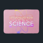 Modernes Girl Pink Science Cool Funny Zitat Badematte<br><div class="desc">LASS UNS PAUSE JETZT FÜR EINEN MOMENT DER WISSENSCHAFT BAD MAT. Machen Sie Ihr Bad zu einem großen wissenschaftlichen Experiment! Coole, trendige und unterhaltsame Wissenschaft inspiriert Badematte als Geschenk für alle Wissenschaftler, Wissenschaftslehrer, Wissenschaftsstudenten, kurz, jede Wissenschaftsfreude in Ihrem Leben (und das schließt Sie ein)! Sie können den Hintergrund sogar an...</div>