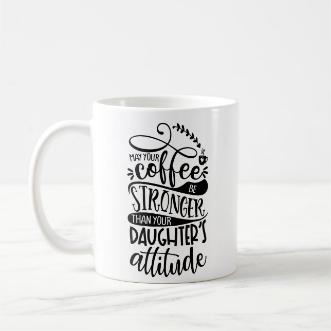 Möge dein Kaffee stärker sein als deine Töchter. Kaffeetasse (Links)