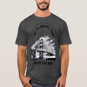 Mögen die Brücken, die ich brennen, Licht auf die  T-Shirt