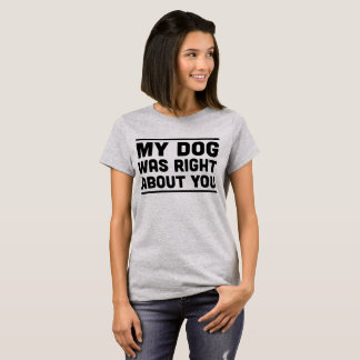 Mon chien avait raison au sujet de vous T-shirt