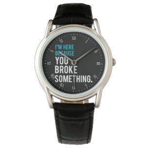 Montre Je suis ici puisque vous avez cassé quelque chose