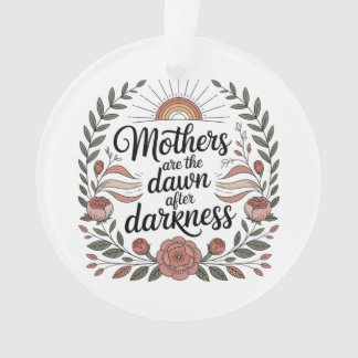 Mothers Are The Dawn After Darkness Ornament