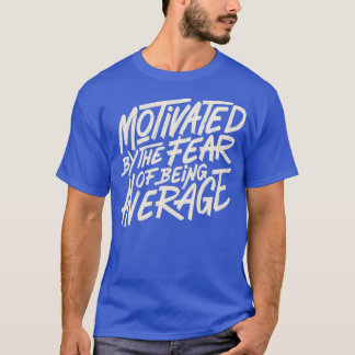 Motiviert durch Die Angst, durchschnittlich zu sei T-Shirt