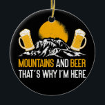Mountains And Beer That's Why I'm Here Nature Keramik Ornament<br><div class="desc">Mountains And Beer That's Why I'm Here Nature Funny Hiking Gift. Perfect gift for your dad,  mom,  papa,  men,  women,  friend and family members on Thanksgiving Day,  Christmas Day,  Mothers Day,  Fathers Day,  4th of July,  1776 Independent day,  Veterans Day,  Halloween Day,  Patrick's Day</div>