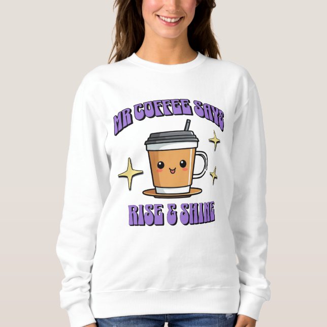 Mr Coffee Says Rise & Shine Sweatshirt (Vorderseite)