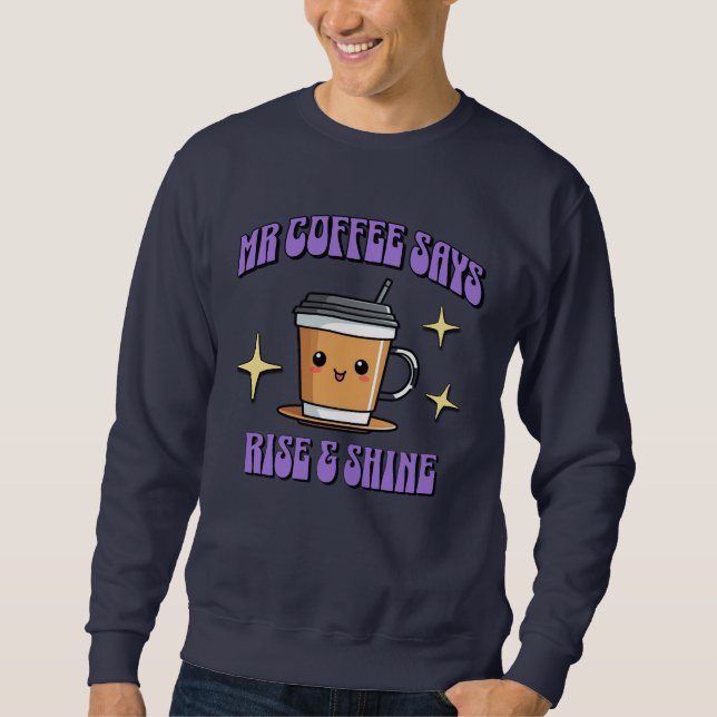 Mr Coffee Says Rise & Shine Sweatshirt (Vorderseite)