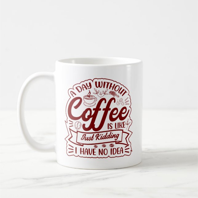 Mug A Day Without Coffee? JUST KIDDING… I Have No Idea (Gauche)