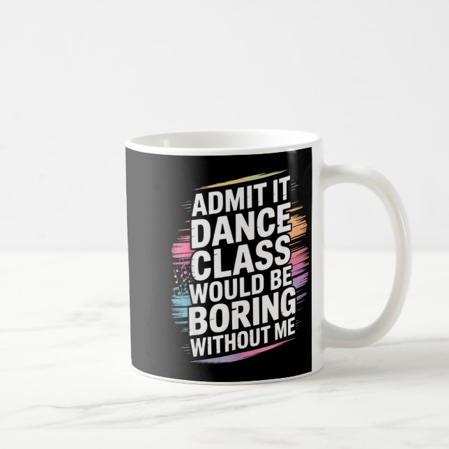Mug Admit It Dance Cl Would Be Boring Without Me Funny (Droite)