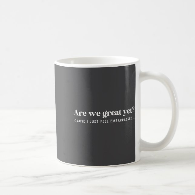 Mug Are We Great Yet Cause I Just Feel Embarred Quote  (Droite)
