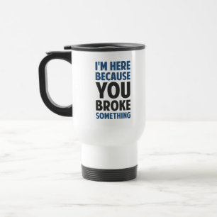 Mug De Voyage Je suis ici puisque vous avez cassé quelque chose
