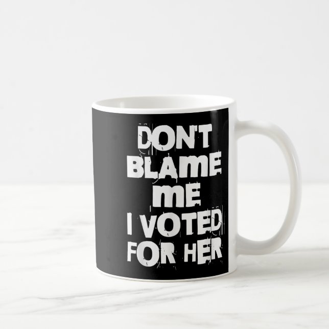 Mug Don't Blame Me I Voted For Her Funny  (Droite)