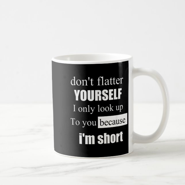 Mug D'ont Flatter Yourself Only Look Up To You Because (Droite)