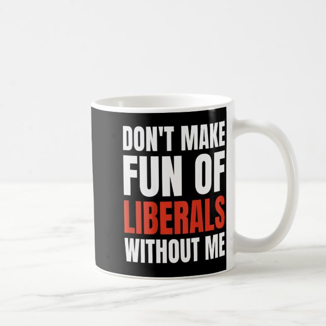 Mug Don't Make Fun Of Liberals Without Me (on Back)  (Droite)