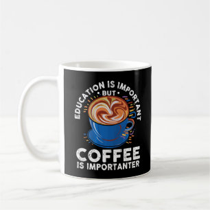 Mug Education Is Important But Coffee Is Importateur