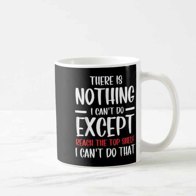 Mug Funny There Is Nothing I Can't Do Except Reach The (Droite)