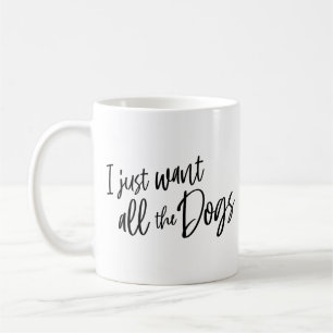 Mug I Just Want All The Dogs